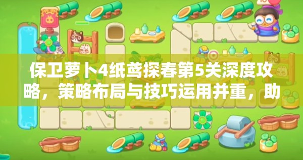 保卫萝卜4纸鸢探春第5关深度攻略，策略布局与技巧运用并重，助你顺利通关