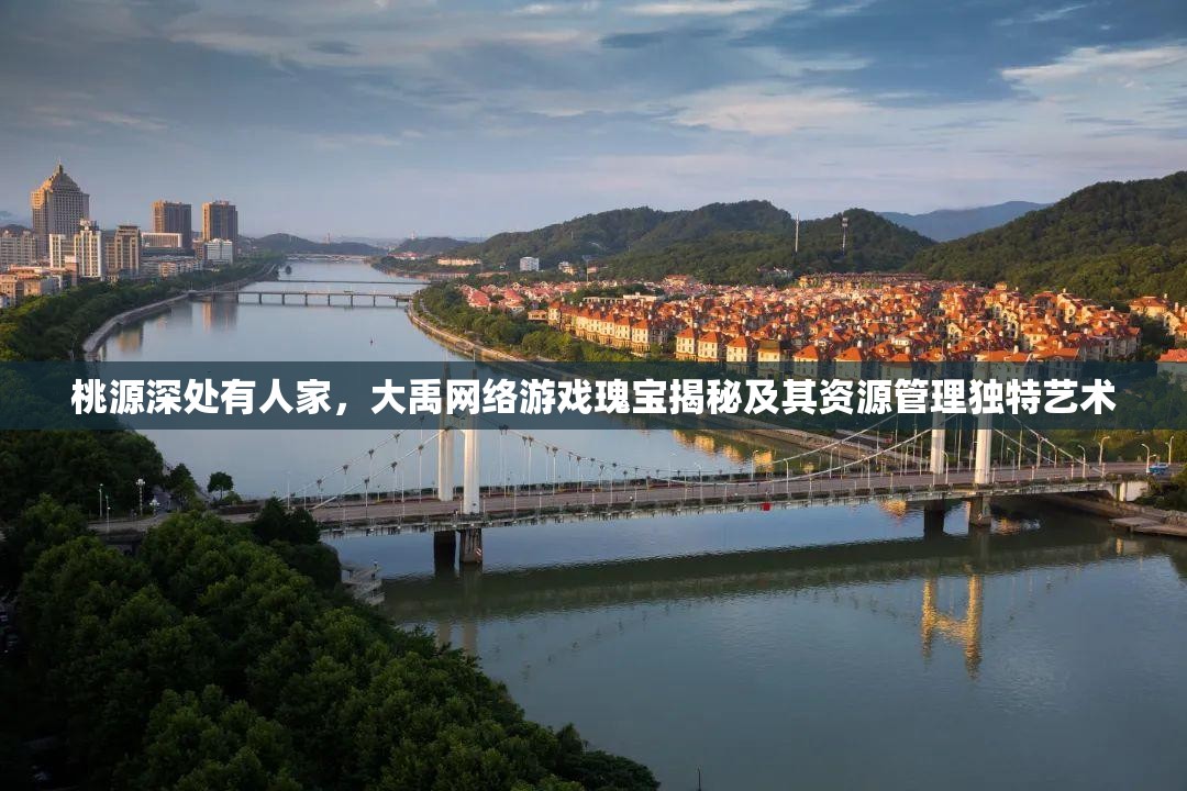 桃源深处有人家，大禹网络游戏瑰宝揭秘及其资源管理独特艺术