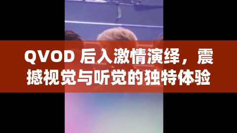 QVOD 后入激情演绎，震撼视觉与听觉的独特体验