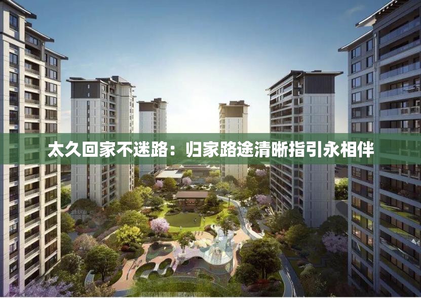 太久回家不迷路：归家路途清晰指引永相伴