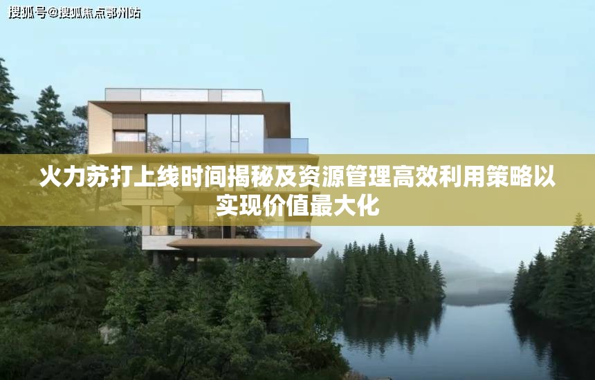 火力苏打上线时间揭秘及资源管理高效利用策略以实现价值最大化