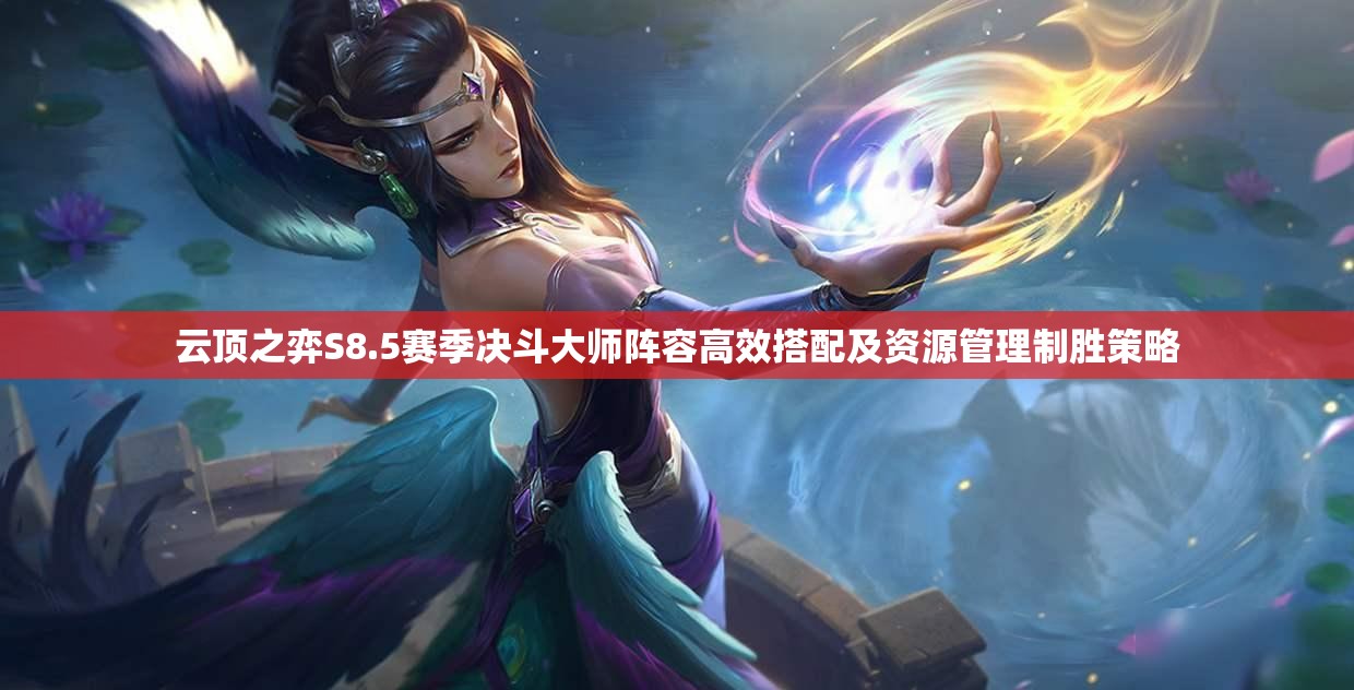 云顶之弈S8.5赛季决斗大师阵容高效搭配及资源管理制胜策略