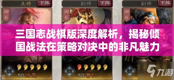 三国志战棋版深度解析，揭秘倾国战法在策略对决中的非凡魅力与运用