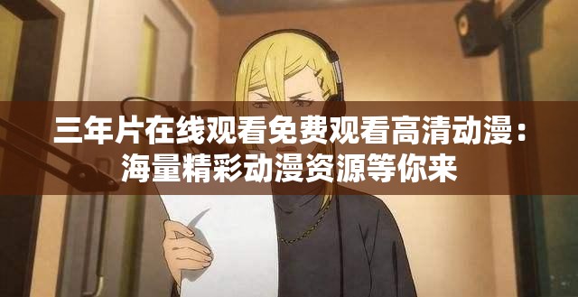 三年片在线观看免费观看高清动漫：海量精彩动漫资源等你来