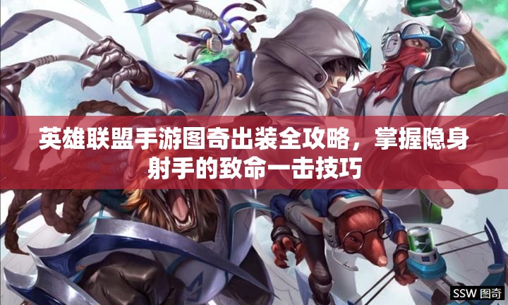 英雄联盟手游图奇出装全攻略，掌握隐身射手的致命一击技巧