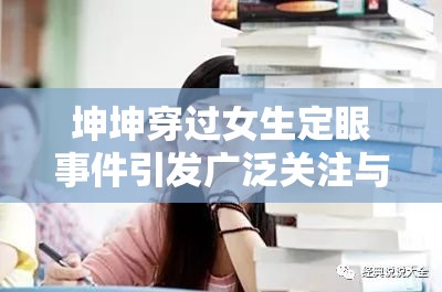 坤坤穿过女生定眼事件引发广泛关注与热议
