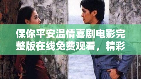 保你平安温情喜剧电影完整版在线免费观看，精彩剧情不容您错过！