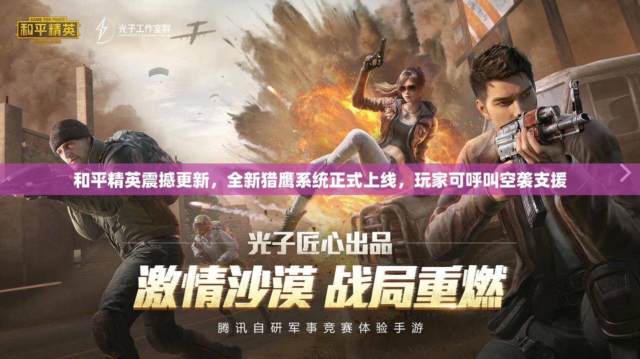 和平精英震撼更新，全新猎鹰系统正式上线，玩家可呼叫空袭支援