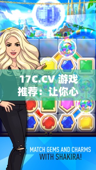 17C.CV 游戏推荐：让你心跳加速的冒险之旅