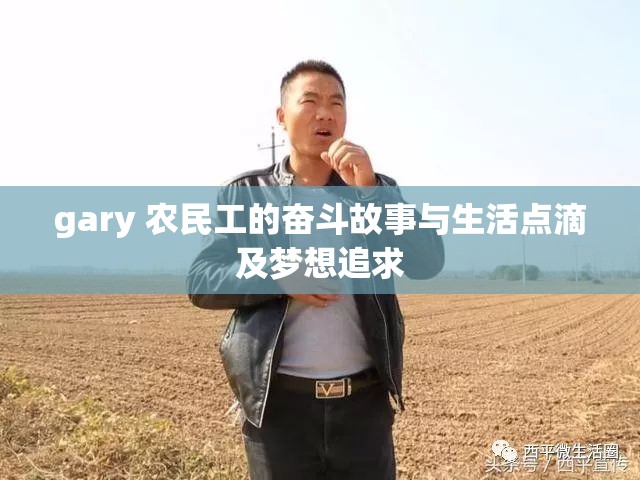 gary 农民工的奋斗故事与生活点滴及梦想追求