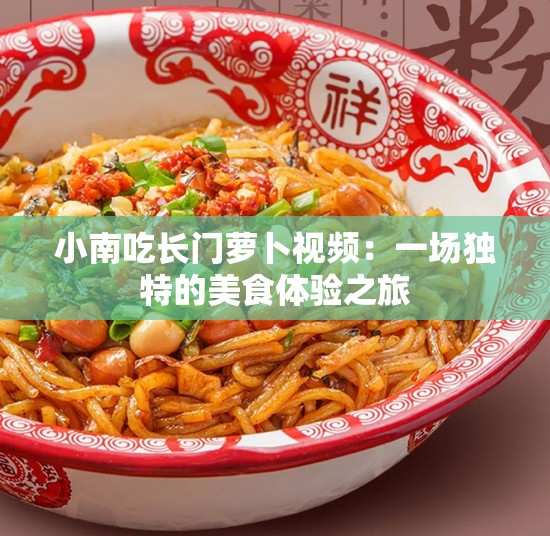 小南吃长门萝卜视频：一场独特的美食体验之旅