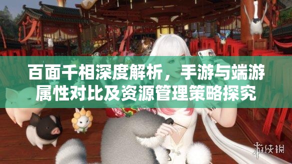 百面千相深度解析，手游与端游属性对比及资源管理策略探究