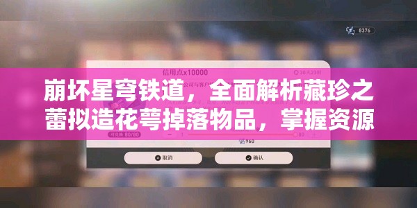 崩坏星穹铁道，全面解析藏珍之蕾拟造花萼掉落物品，掌握资源管理的高效艺术