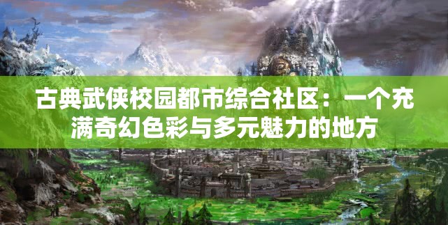 古典武侠校园都市综合社区：一个充满奇幻色彩与多元魅力的地方