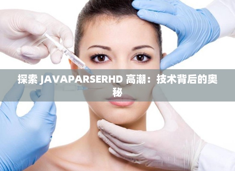 探索 JAVAPARSERHD 高潮：技术背后的奥秘