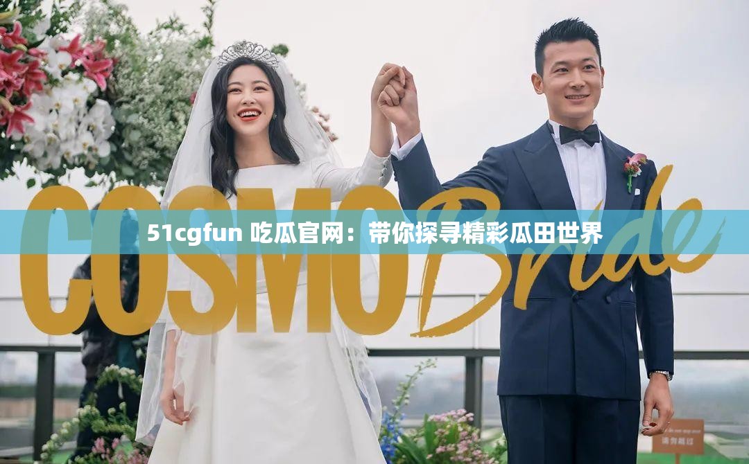 51cgfun 吃瓜官网：带你探寻精彩瓜田世界