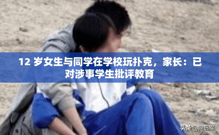 12 岁女生与同学在学校玩扑克，家长：已对涉事学生批评教育
