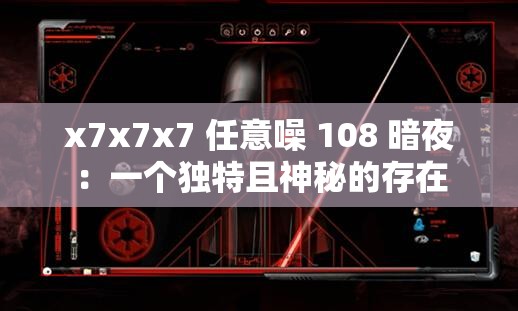 x7x7x7 任意噪 108 暗夜：一个独特且神秘的存在