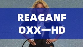 REAGANFOXX一HD：独特魅力的探索之旅