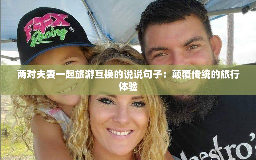 两对夫妻一起旅游互换的说说句子：颠覆传统的旅行体验
