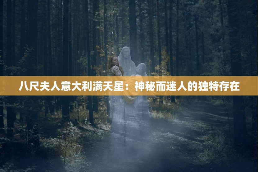 八尺夫人意大利满天星：神秘而迷人的独特存在