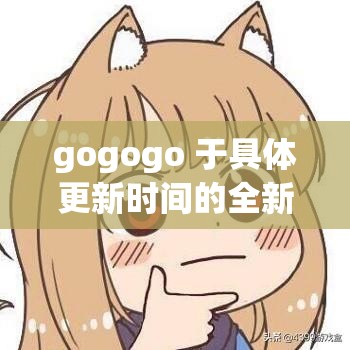 gogogo 于具体更新时间的全新动态
