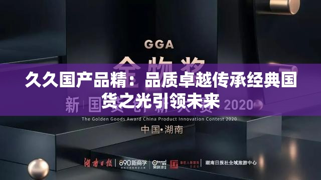 久久国产品精：品质卓越传承经典国货之光引领未来