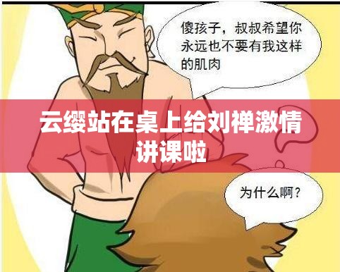 云缨站在桌上给刘禅激情讲课啦