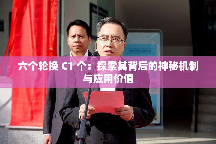 六个轮换 C1 个：探索其背后的神秘机制与应用价值