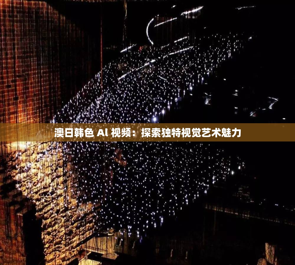 澳日韩色 Al 视频：探索独特视觉艺术魅力