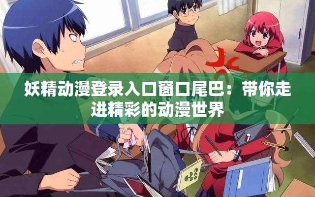 妖精动漫登录入口窗口尾巴：带你走进精彩的动漫世界