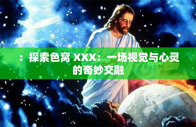 ：探索色窝 XXX：一场视觉与心灵的奇妙交融