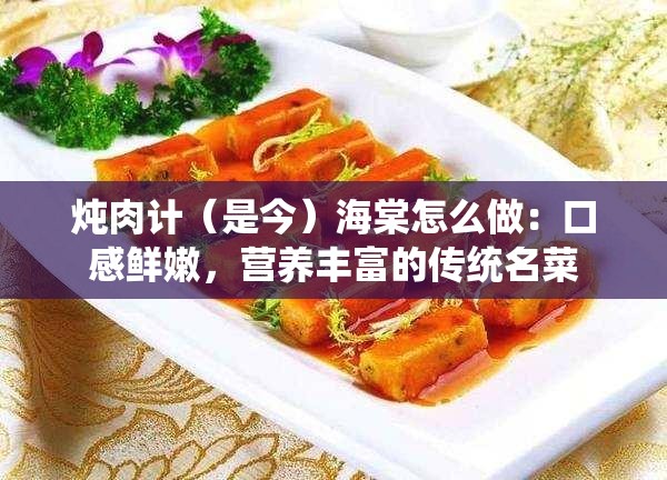 炖肉计（是今）海棠怎么做：口感鲜嫩，营养丰富的传统名菜