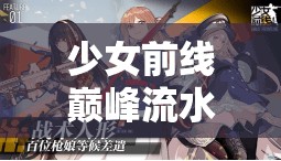 少女前线巅峰流水究竟有多高：深度解析其背后的数据奥秘
