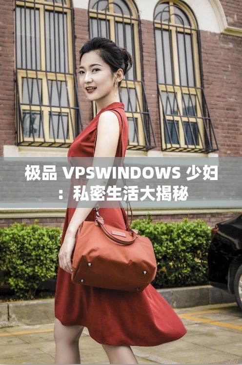 极品 VPSWINDOWS 少妇：私密生活大揭秘