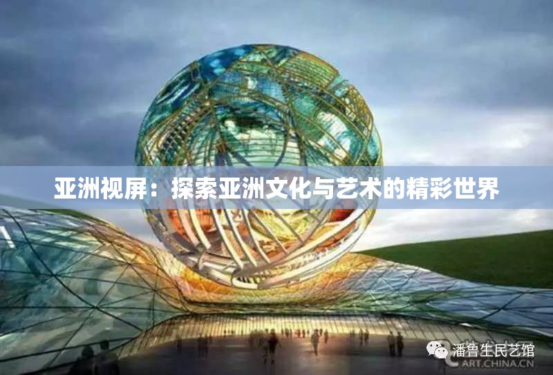 亚洲视屏：探索亚洲文化与艺术的精彩世界