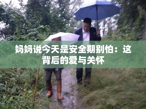 妈妈说今天是安全期别怕：这背后的爱与关怀