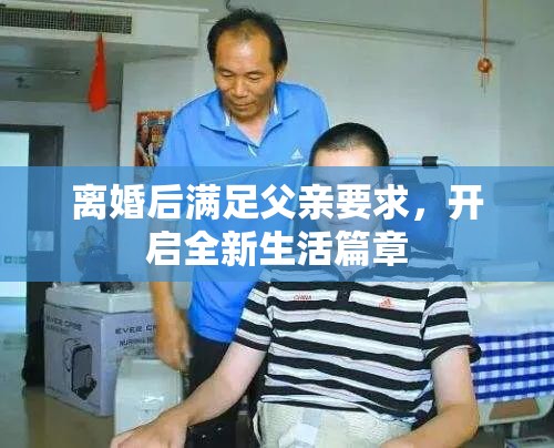 离婚后满足父亲要求，开启全新生活篇章