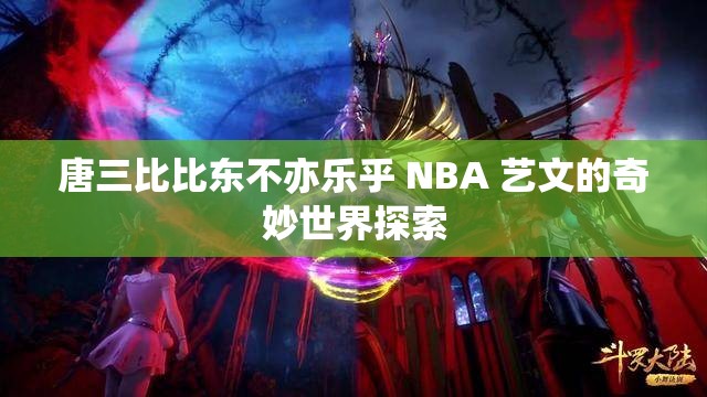唐三比比东不亦乐乎 NBA 艺文的奇妙世界探索