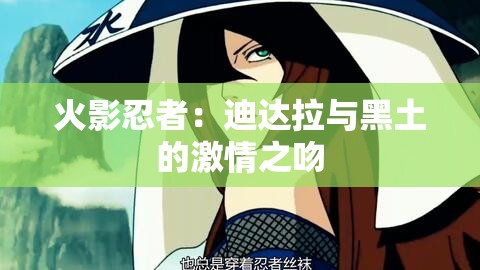 火影忍者：迪达拉与黑土的激情之吻