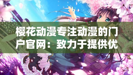 樱花动漫专注动漫的门户官网：致力于提供优质动漫资源平台