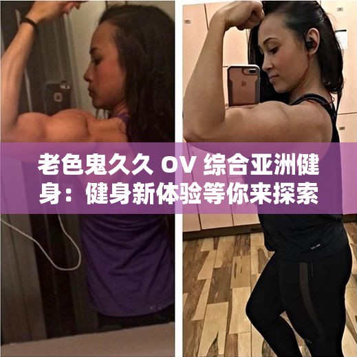 老色鬼久久 OV 综合亚洲健身：健身新体验等你来探索