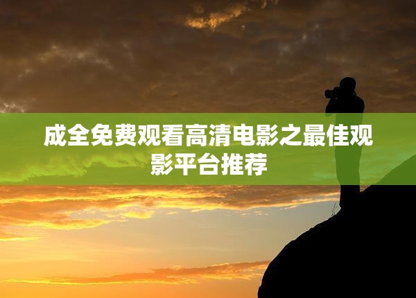 成全免费观看高清电影之最佳观影平台推荐