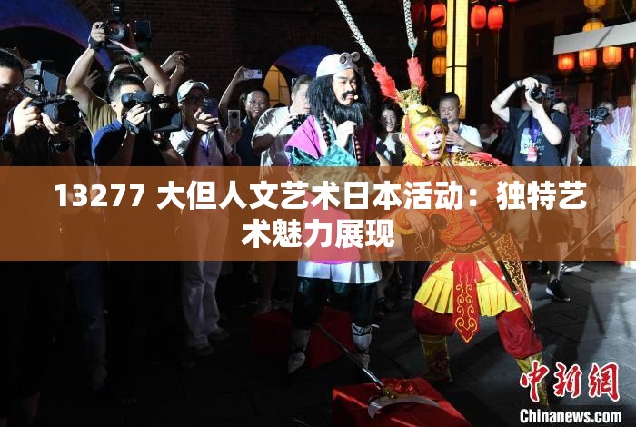 13277 大但人文艺术日本活动：独特艺术魅力展现
