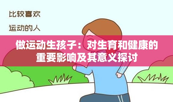 做运动生孩子：对生育和健康的重要影响及其意义探讨