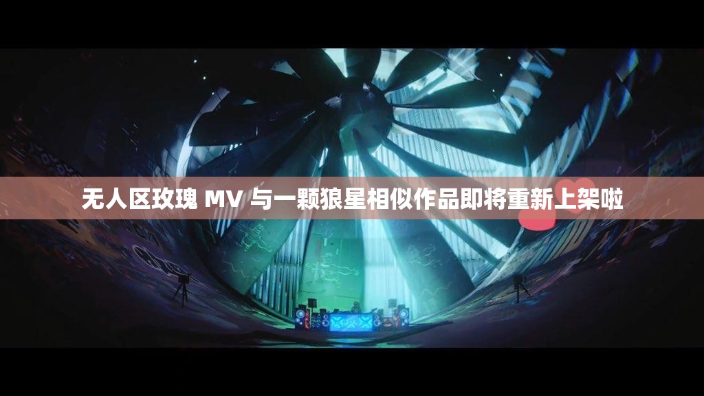 无人区玫瑰 MV 与一颗狼星相似作品即将重新上架啦