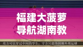 福建大菠萝导航湖南教育网 NBA 相关内容及指引