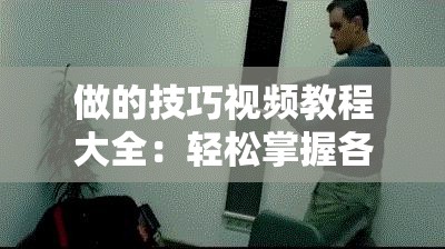 做的技巧视频教程大全：轻松掌握各种实用技巧