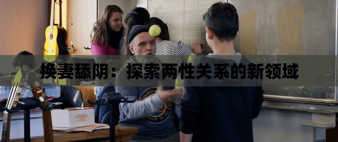 换妻舔阴：探索两性关系的新领域