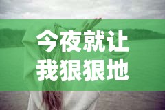 今夜就让我狠狠地想你- 沉浸在思念中的心灵倾诉